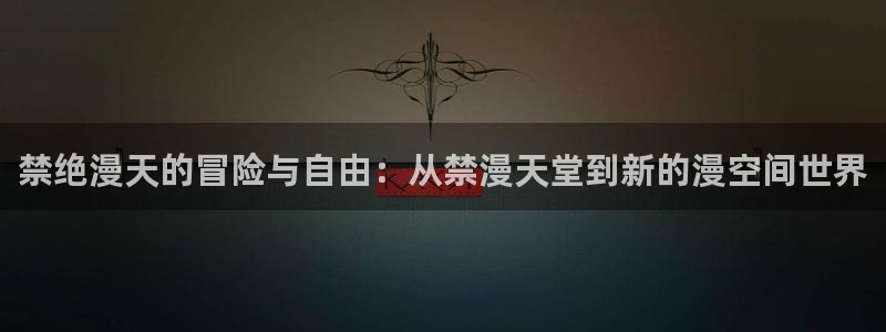 omofun动画网：禁绝漫天的冒险与自由：从禁漫天堂到新的漫空间世界