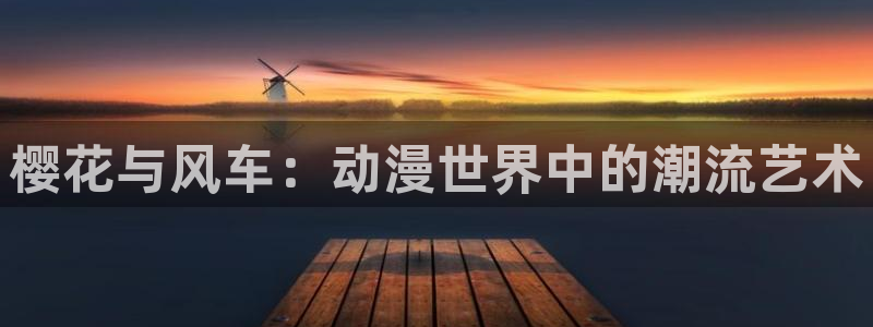 omofun动漫官方下载app：樱花与风车：动漫世界中的潮流艺术