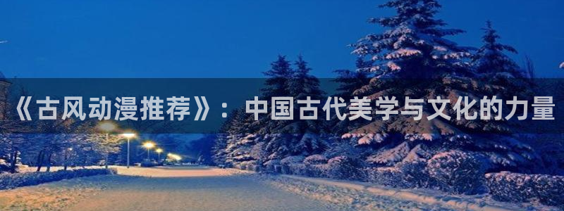 omofun动漫官网：《古风动漫推荐》：中国古代美学与文化的力量