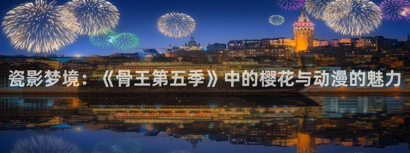 omofun官方网页：瓷影梦境：《骨王第五季》中的樱花与动漫的魅力