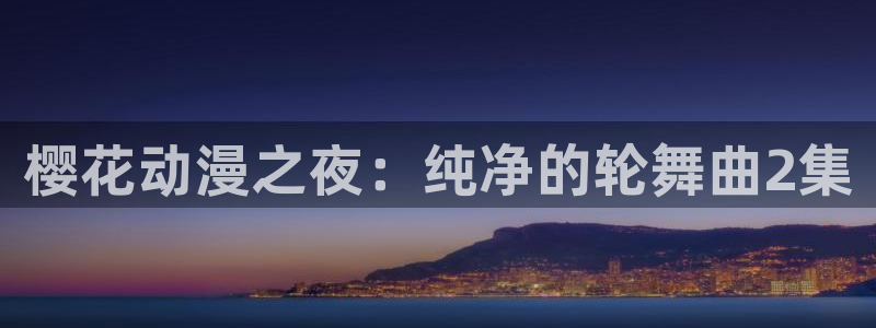 omofun怎么投屏：樱花动漫之夜：纯净的轮舞曲2集