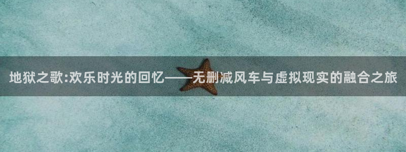 omofun动漫在线：地狱之歌:欢乐时光的回忆——无删减风车与虚拟现实的融合之旅