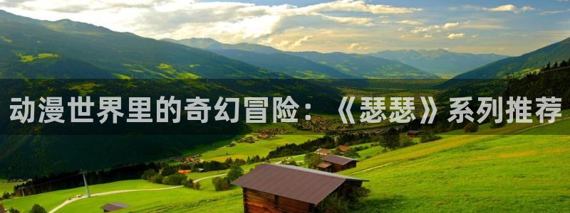 o站omofun动漫：动漫世界里的奇幻冒险：《瑟瑟》系列推荐
