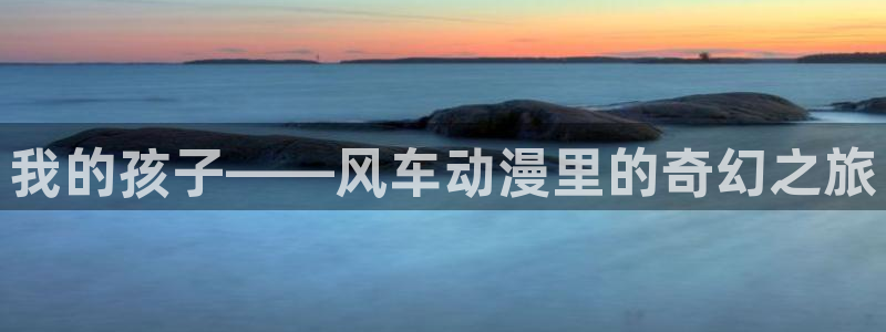 omofun动漫软件下载免费版：我的孩子——风车动漫里的奇幻之旅
