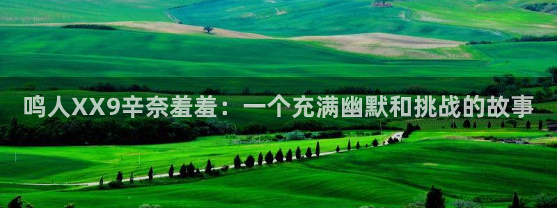 omofun动漫网页版免费进入：鸣人XX9辛奈羞羞：一个充满幽默和挑战的故事