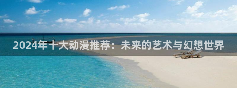 omofun动漫官网正版下载：2024年十大动漫推荐：未来的艺术与幻想世界